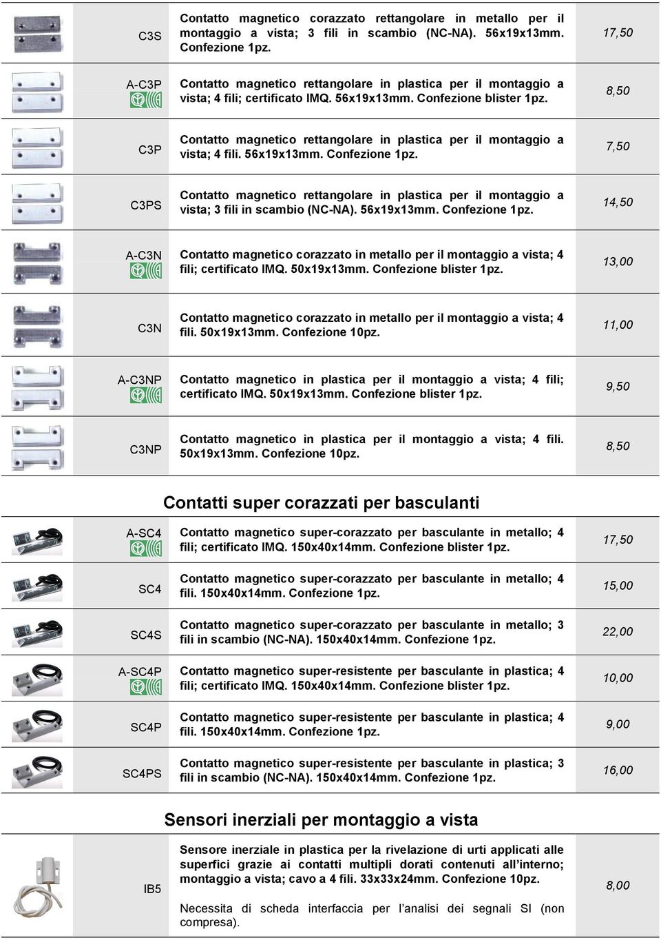 50x19x13mm. Confezione blister 1pz. 13,00 C3N Contatto magnetico corazzato in metallo per il montaggio a vista; 4 fili. 50x19x13mm. Confezione 10pz.