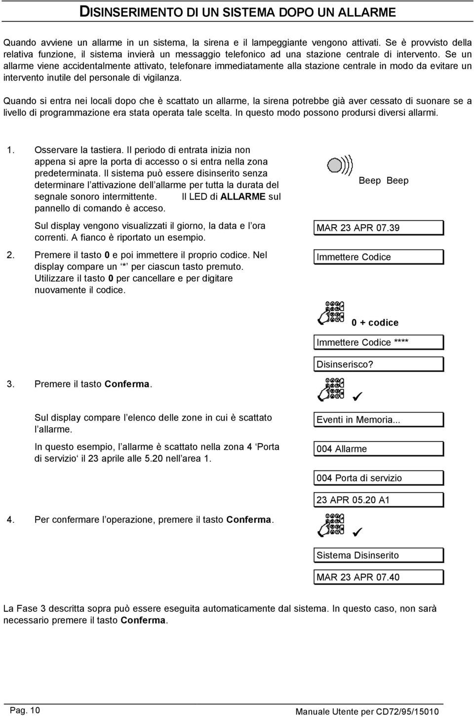 Se un allarme viene accidentalmente attivato, telefonare immediatamente alla stazione centrale in modo da evitare un intervento inutile del personale di vigilanza.