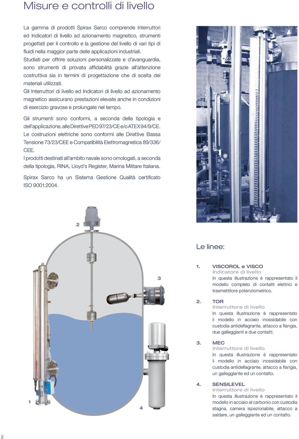 Studiati per offrire soluzioni personalizzate e d avanguardia, sono strumenti di provata affidabilità grazie all attenzione costruttiva sia in termini di progettazione che di scelta dei materiali