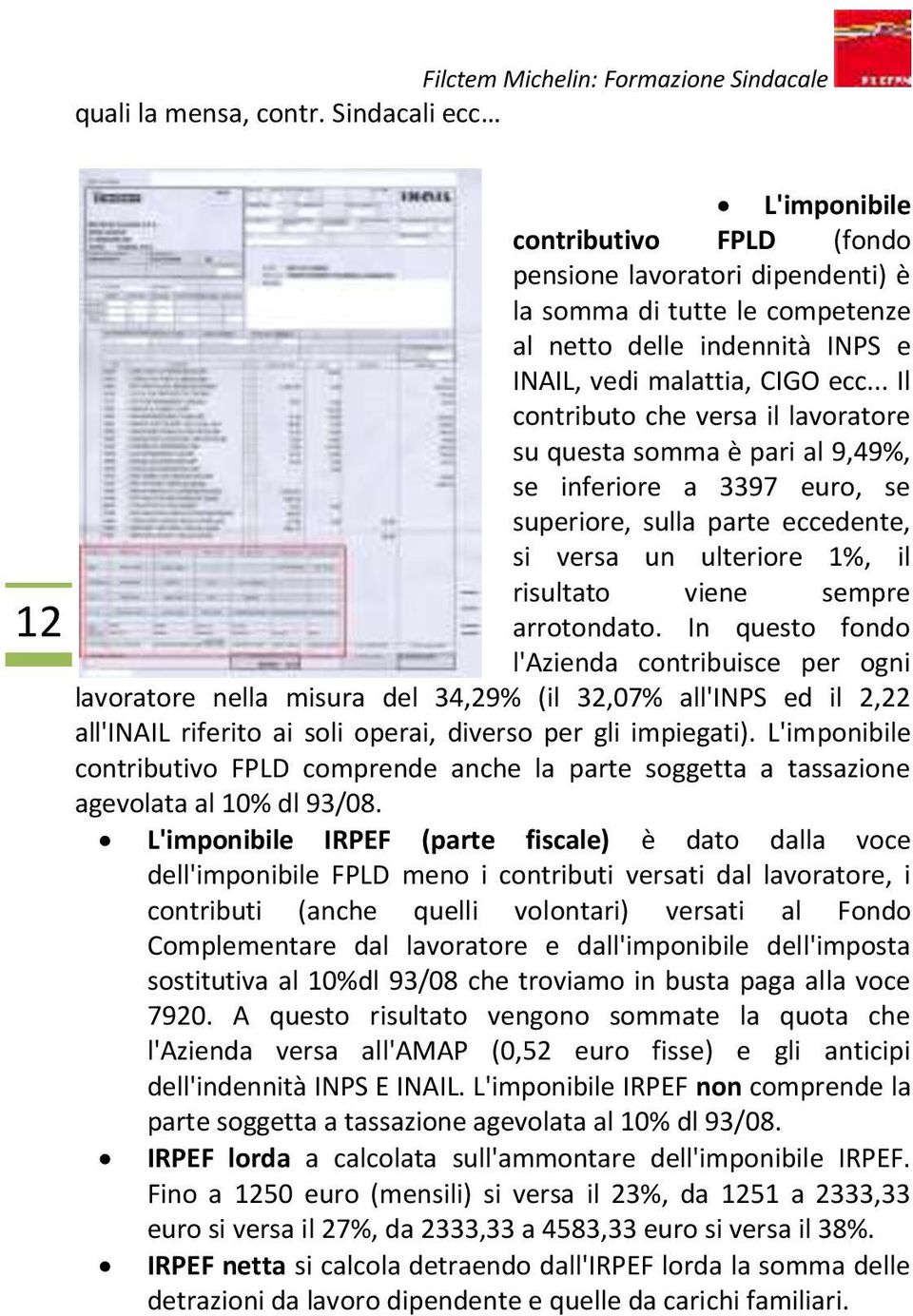 .. Il contributo che versa il lavoratore su questa somma è pari al 9,49%, se inferiore a 3397 euro, se superiore, sulla parte eccedente, si versa un ulteriore 1%, il risultato viene sempre arrotondato.