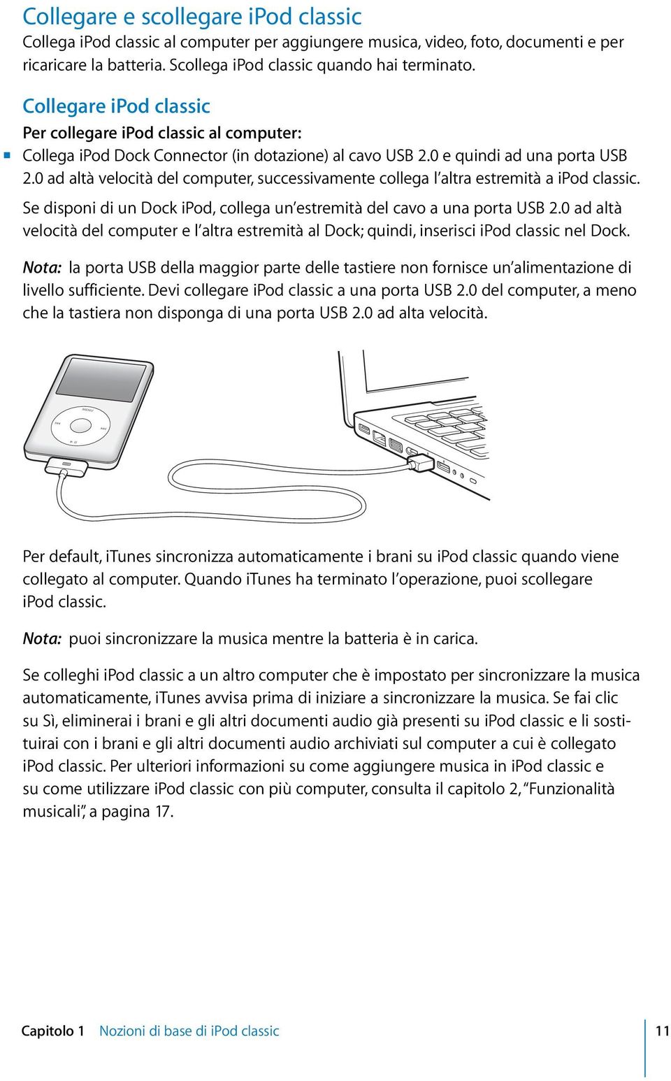 0 ad altà velocità del computer, successivamente collega l altra estremità a ipod classic. Se disponi di un Dock ipod, collega un estremità del cavo a una porta USB 2.