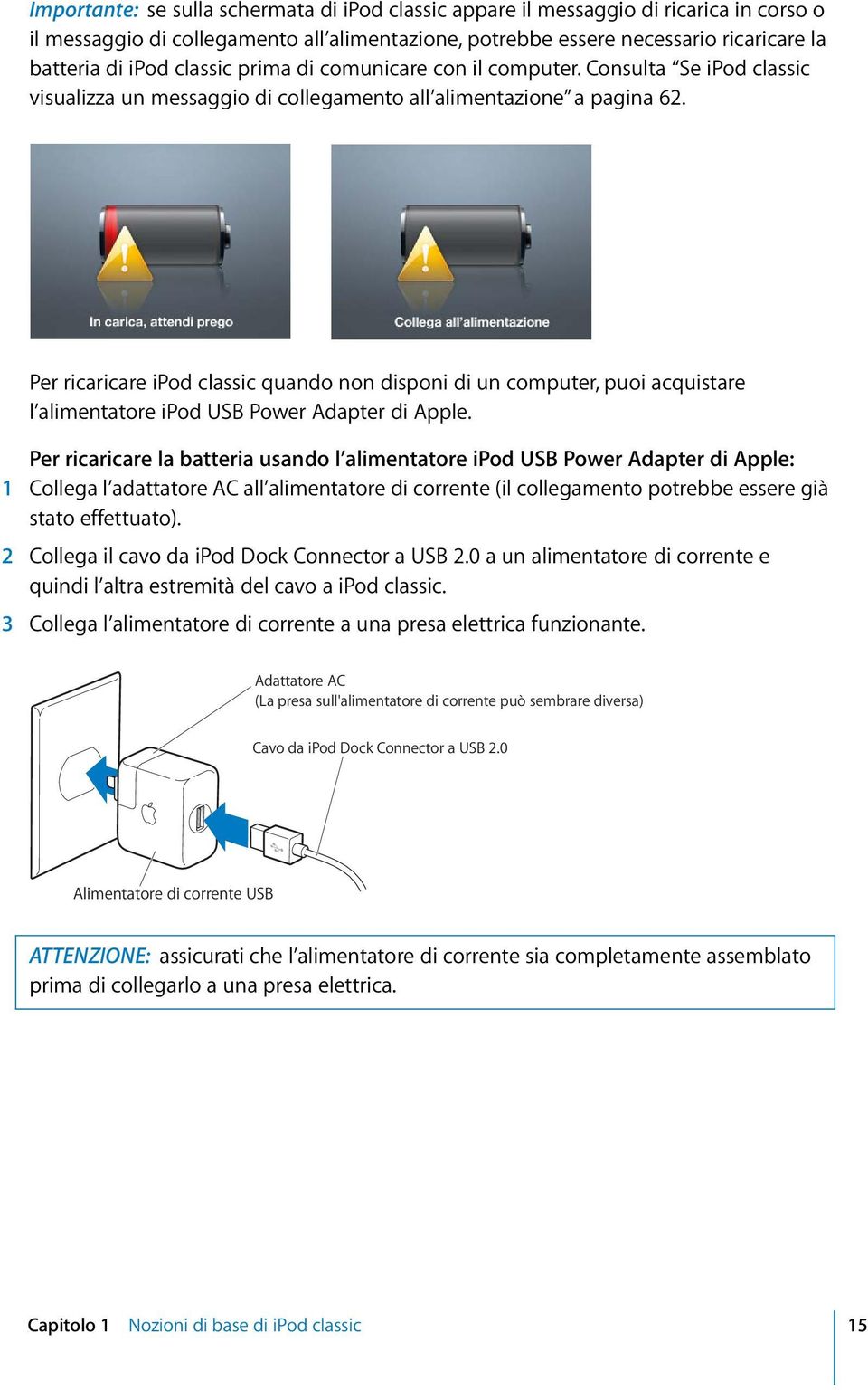 Per ricaricare ipod classic quando non disponi di un computer, puoi acquistare l alimentatore ipod USB Power Adapter di Apple.