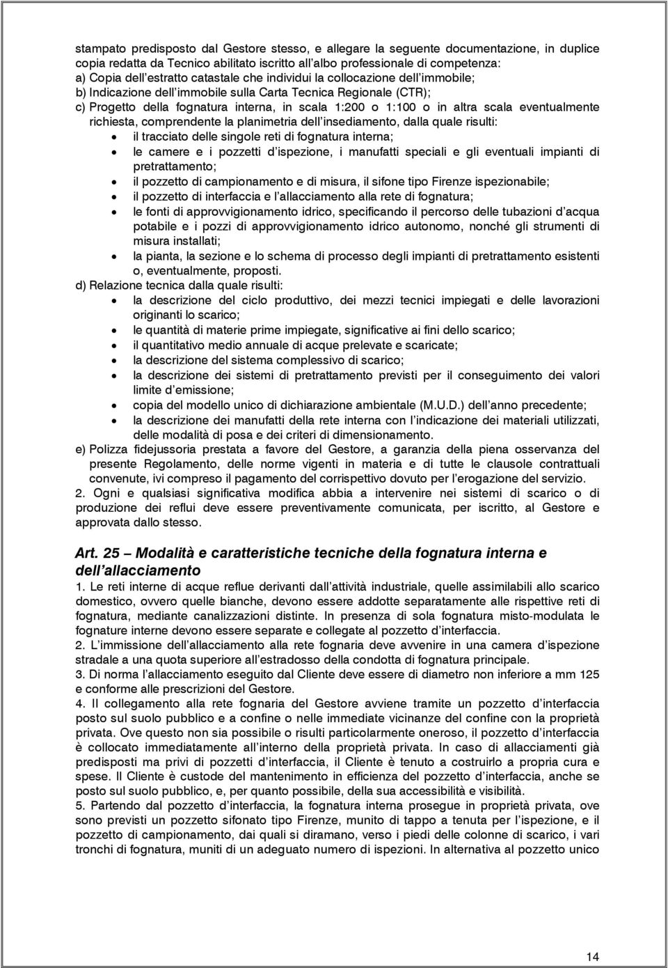 eventualmente richiesta, comprendente la planimetria dell insediamento, dalla quale risulti: il tracciato delle singole reti di fognatura interna; le camere e i pozzetti d ispezione, i manufatti