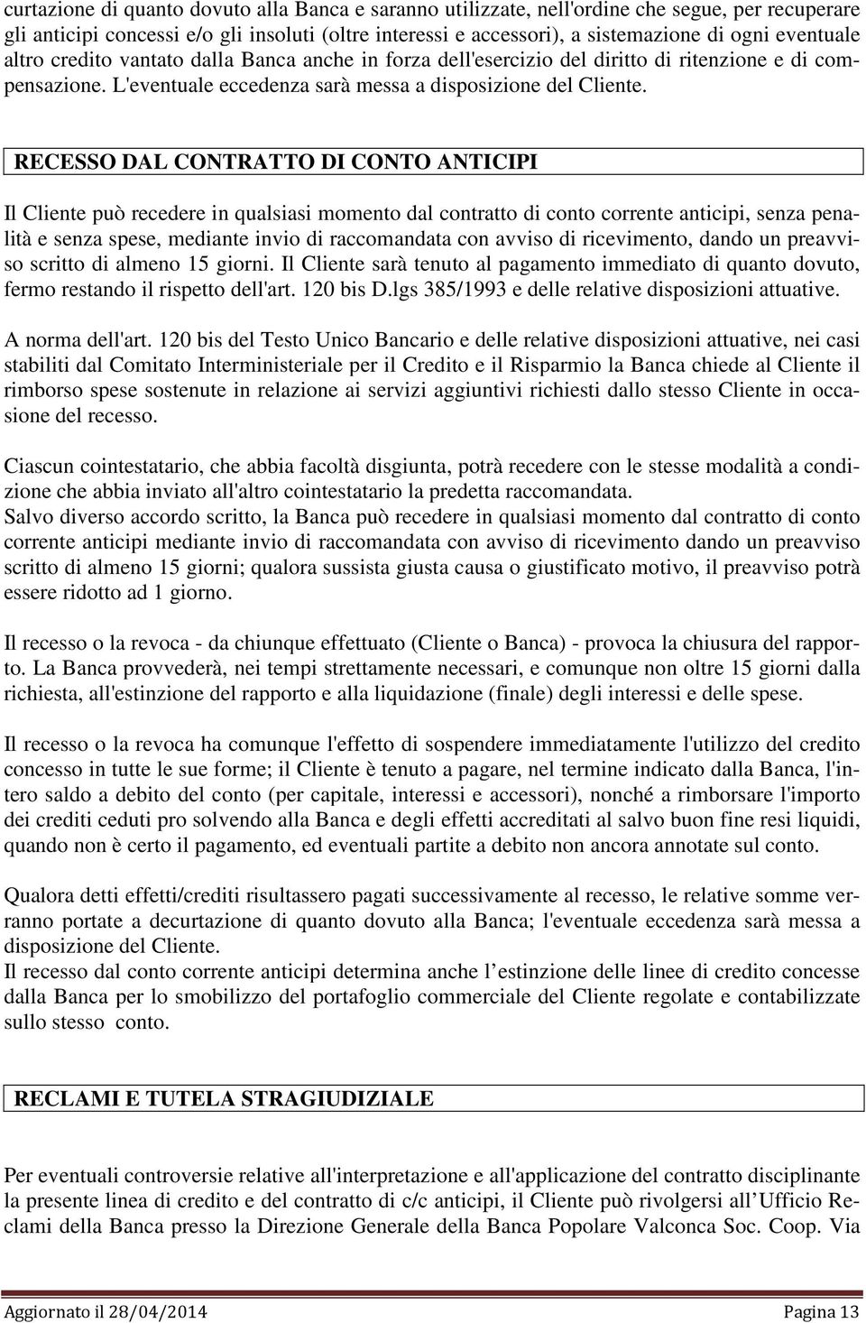 RECESSO DAL CONTRATTO DI CONTO ANTICIPI Il Cliente può recedere in qualsiasi momento dal contratto di conto corrente anticipi, senza penalità e senza spese, mediante invio di raccomandata con avviso