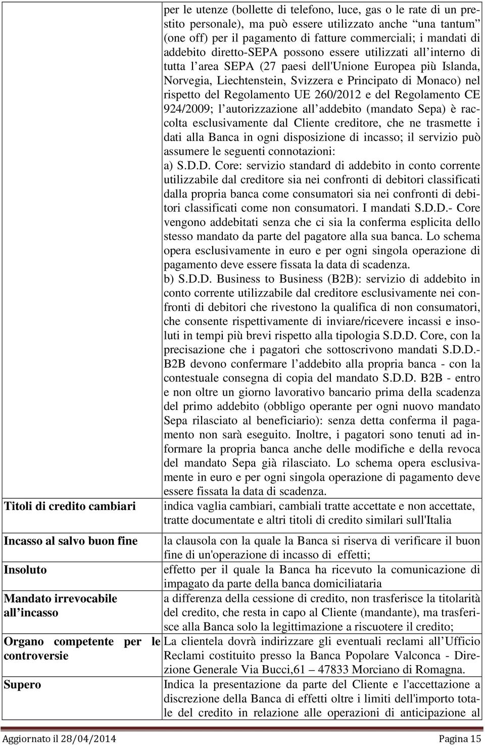 tutta l area SEPA (27 paesi dell'unione Europea più Islanda, Norvegia, Liechtenstein, Svizzera e Principato di Monaco) nel rispetto del Regolamento UE 260/2012 e del Regolamento CE 924/2009; l