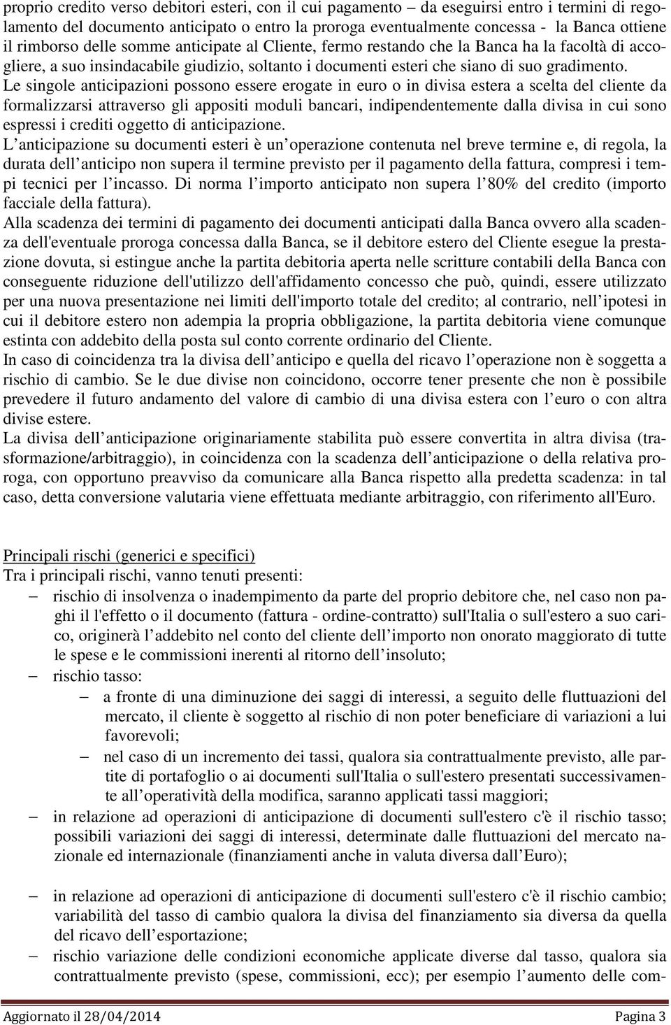 Le singole anticipazioni possono essere erogate in euro o in divisa estera a scelta del cliente da formalizzarsi attraverso gli appositi moduli bancari, indipendentemente dalla divisa in cui sono