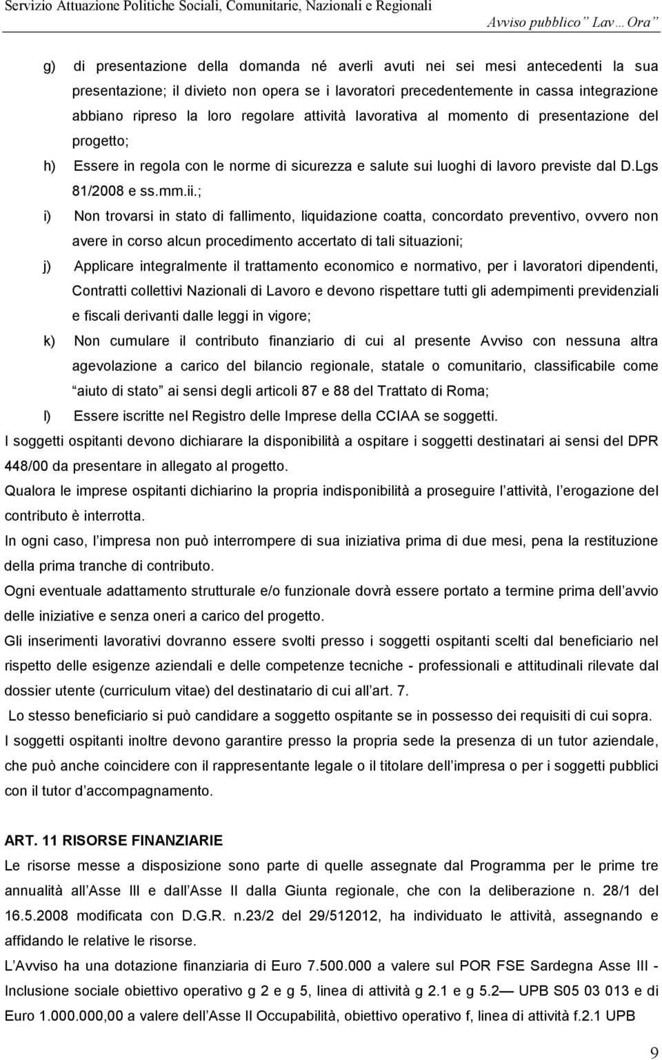 ; i) Non trovarsi in stato di fallimento, liquidazione coatta, concordato preventivo, ovvero non avere in corso alcun procedimento accertato di tali situazioni; j) Applicare integralmente il