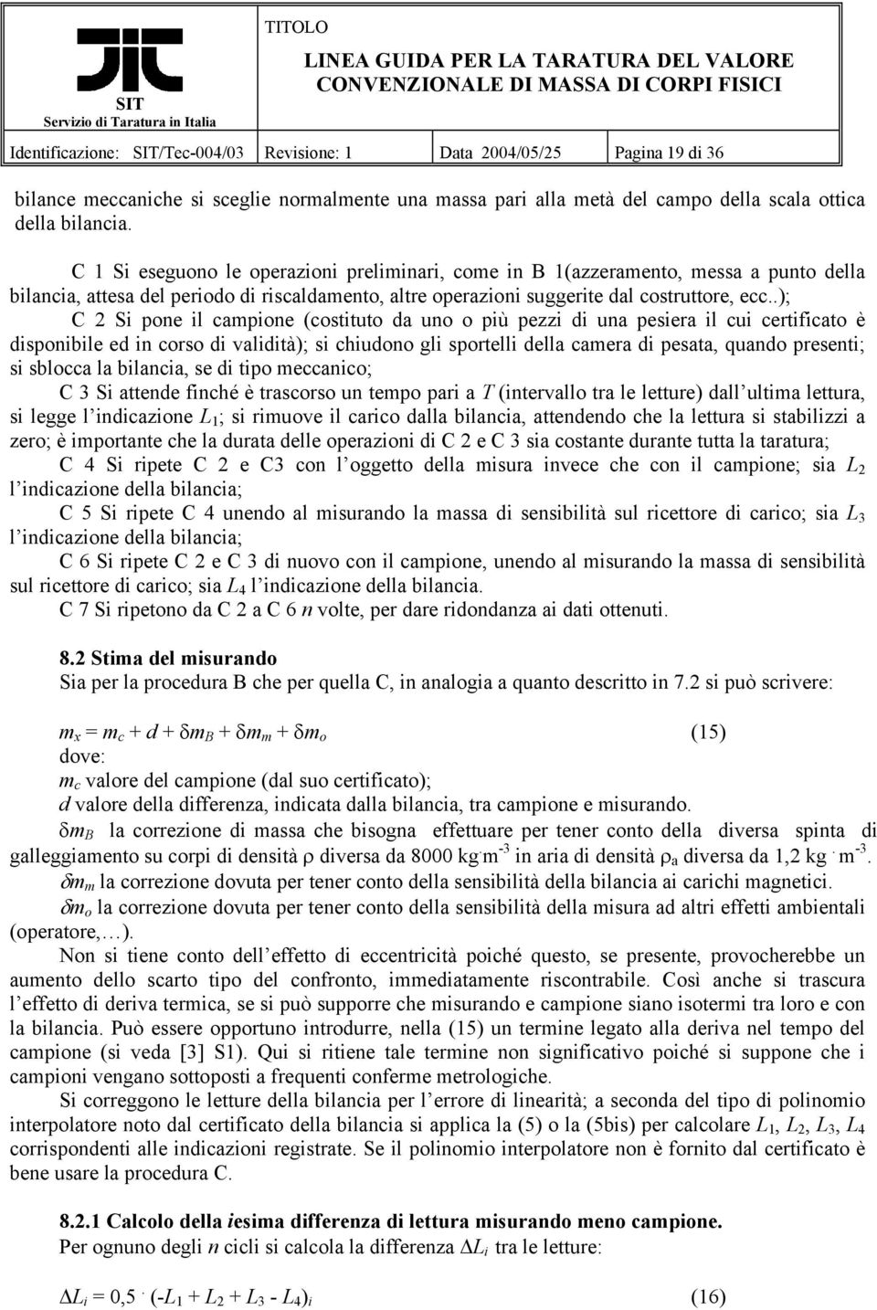 .); C Si pone il campione (costituto da uno o più pezzi di una pesiera il cui certificato è disponibile ed in corso di validità); si chiudono gli sportelli della camera di pesata, quando presenti; si