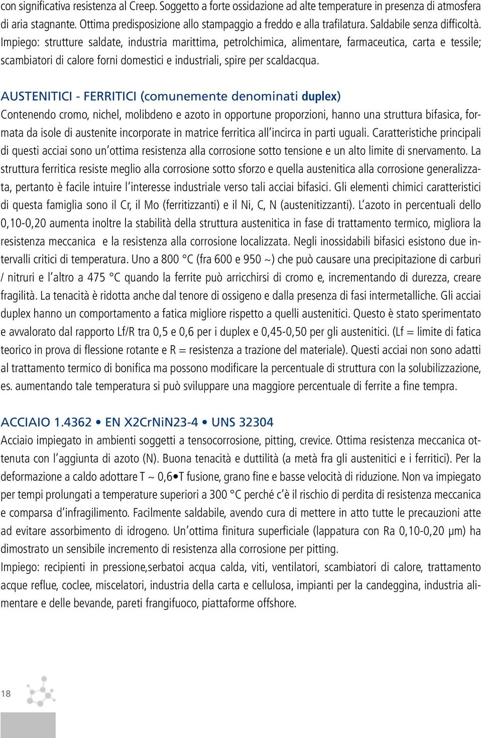 Impiego: strutture saldate, industria marittima, petrolchimica, alimentare, farmaceutica, carta e tessile; scambiatori di calore forni domestici e industriali, spire per scaldacqua.