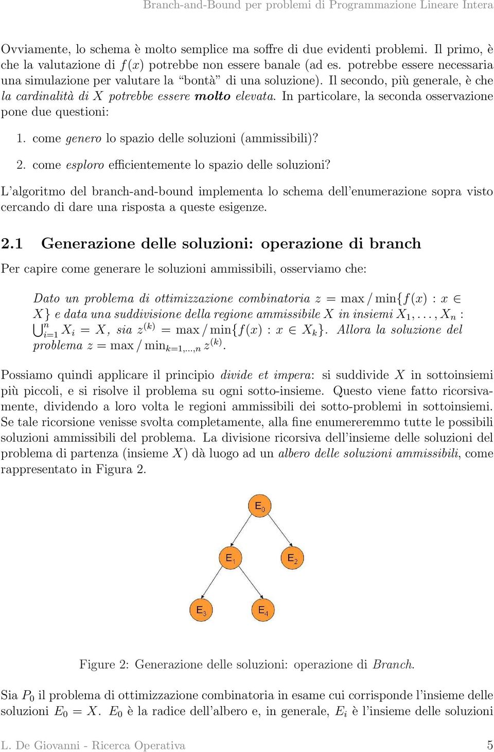 In particolare, la seconda osservazione pone due questioni: 1. come genero lo spazio delle soluzioni (ammissibili)? 2. come esploro efficientemente lo spazio delle soluzioni?