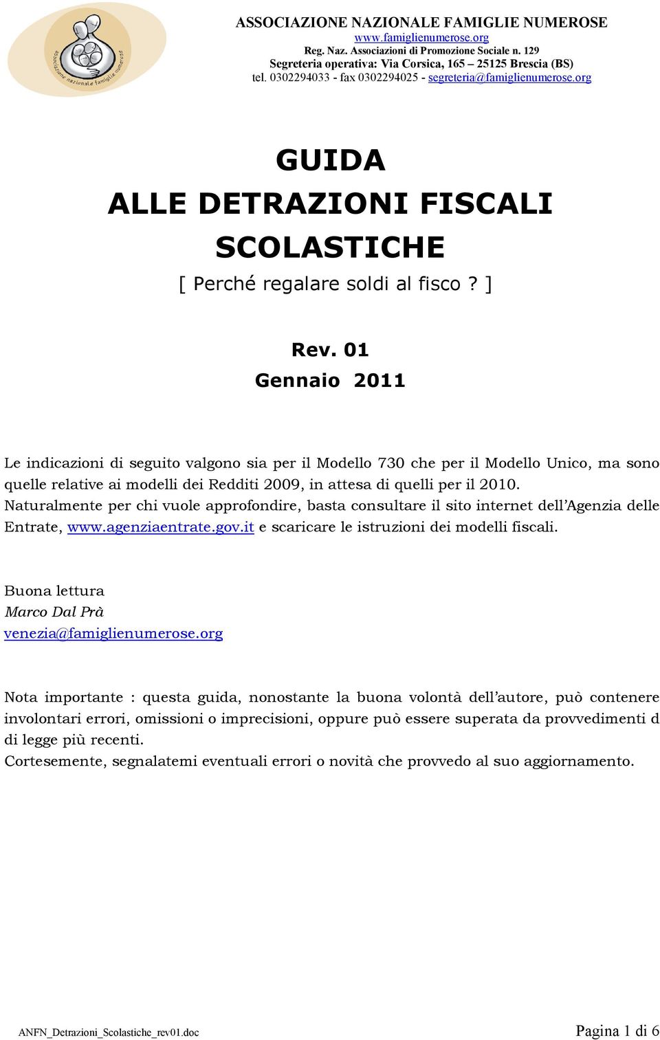 Naturalmente per chi vuole approfondire, basta consultare il sito internet dell Agenzia delle Entrate, www.agenziaentrate.gov.it e scaricare le istruzioni dei modelli fiscali.