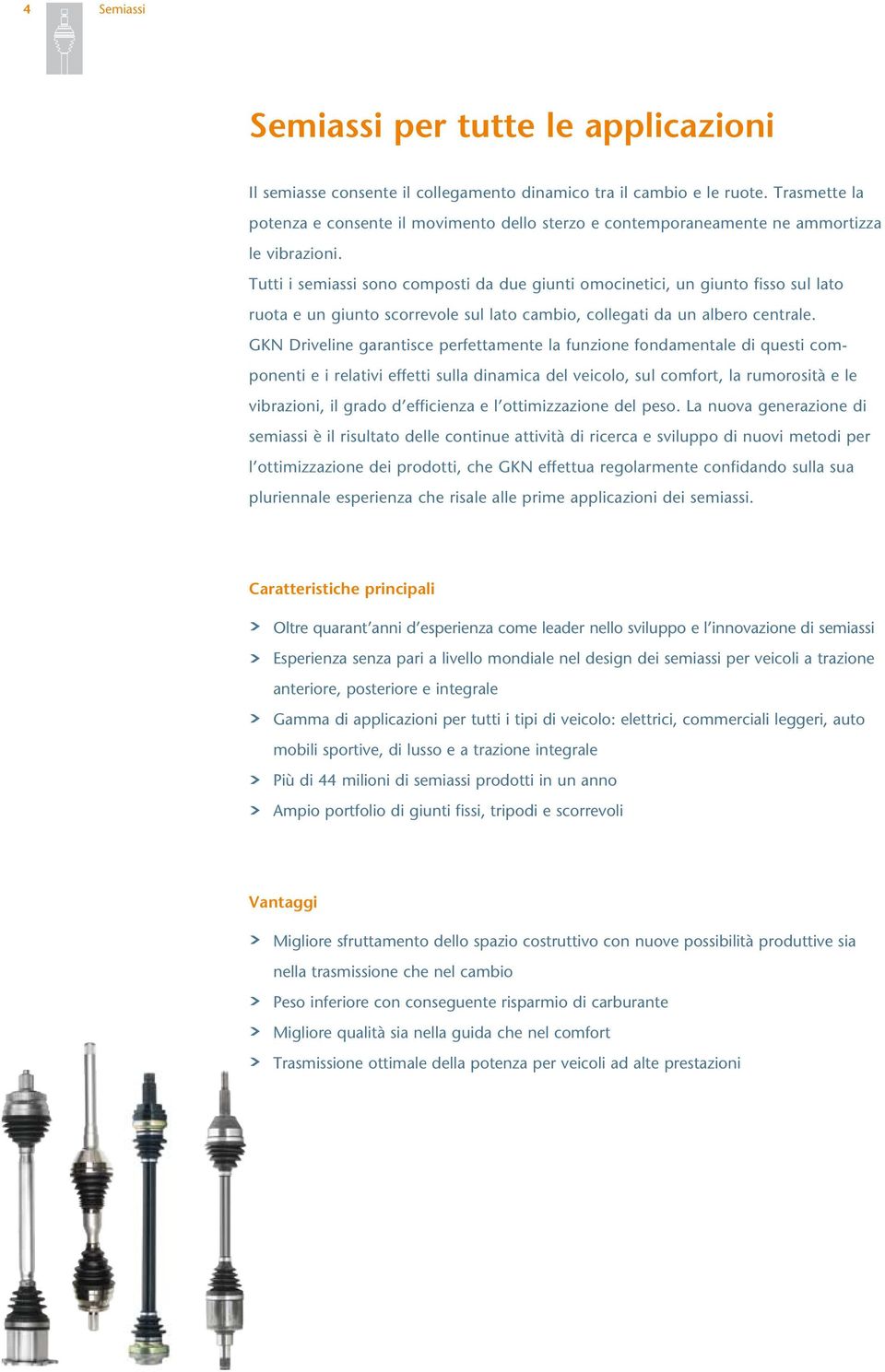 Tutti i semiassi sono composti da due giunti omocinetici, un giunto fisso sul lato ruota e un giunto scorrevole sul lato cambio, collegati da un albero centrale.