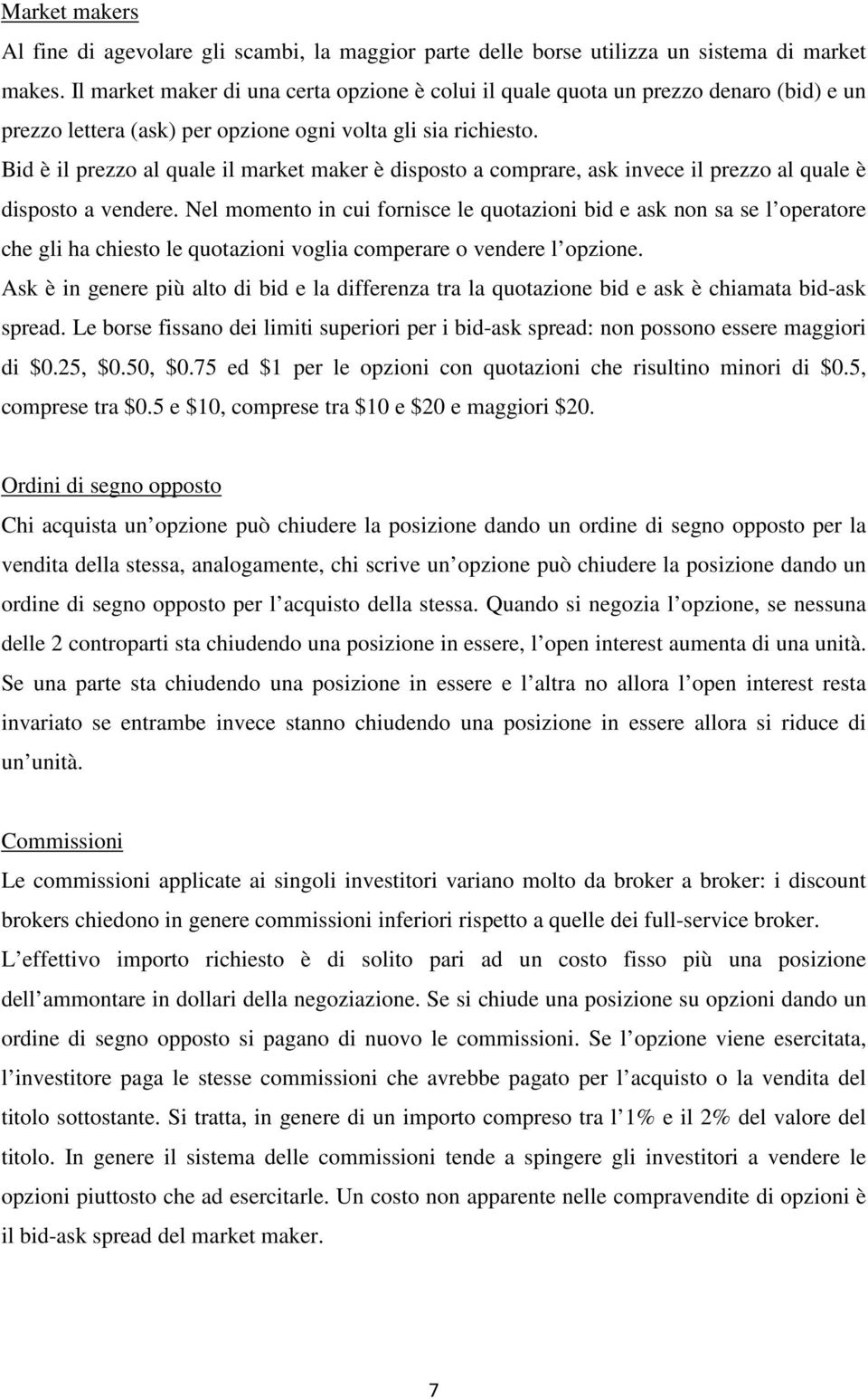 Bid è il prezzo al quale il market maker è disposto a comprare, ask invece il prezzo al quale è disposto a vendere.