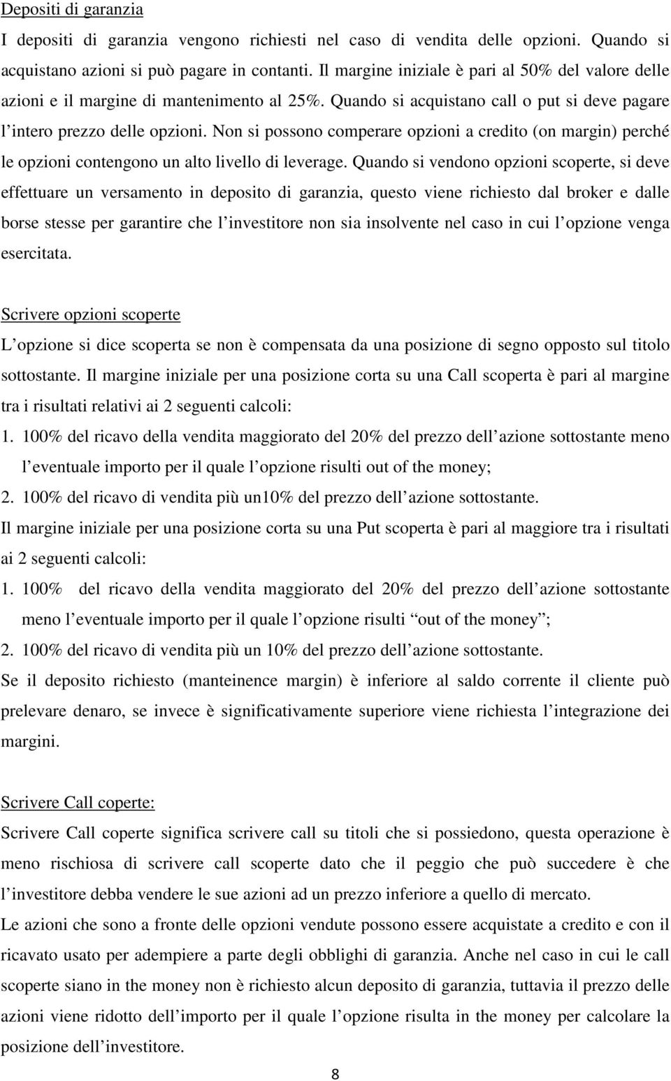 Non si possono comperare opzioni a credito (on margin) perché le opzioni contengono un alto livello di leverage.