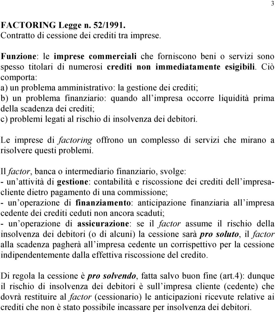 Ciò comporta: a) un problema amministrativo: la gestione dei crediti; b) un problema finanziario: quando all impresa occorre liquidità prima della scadenza dei crediti; c) problemi legati al rischio