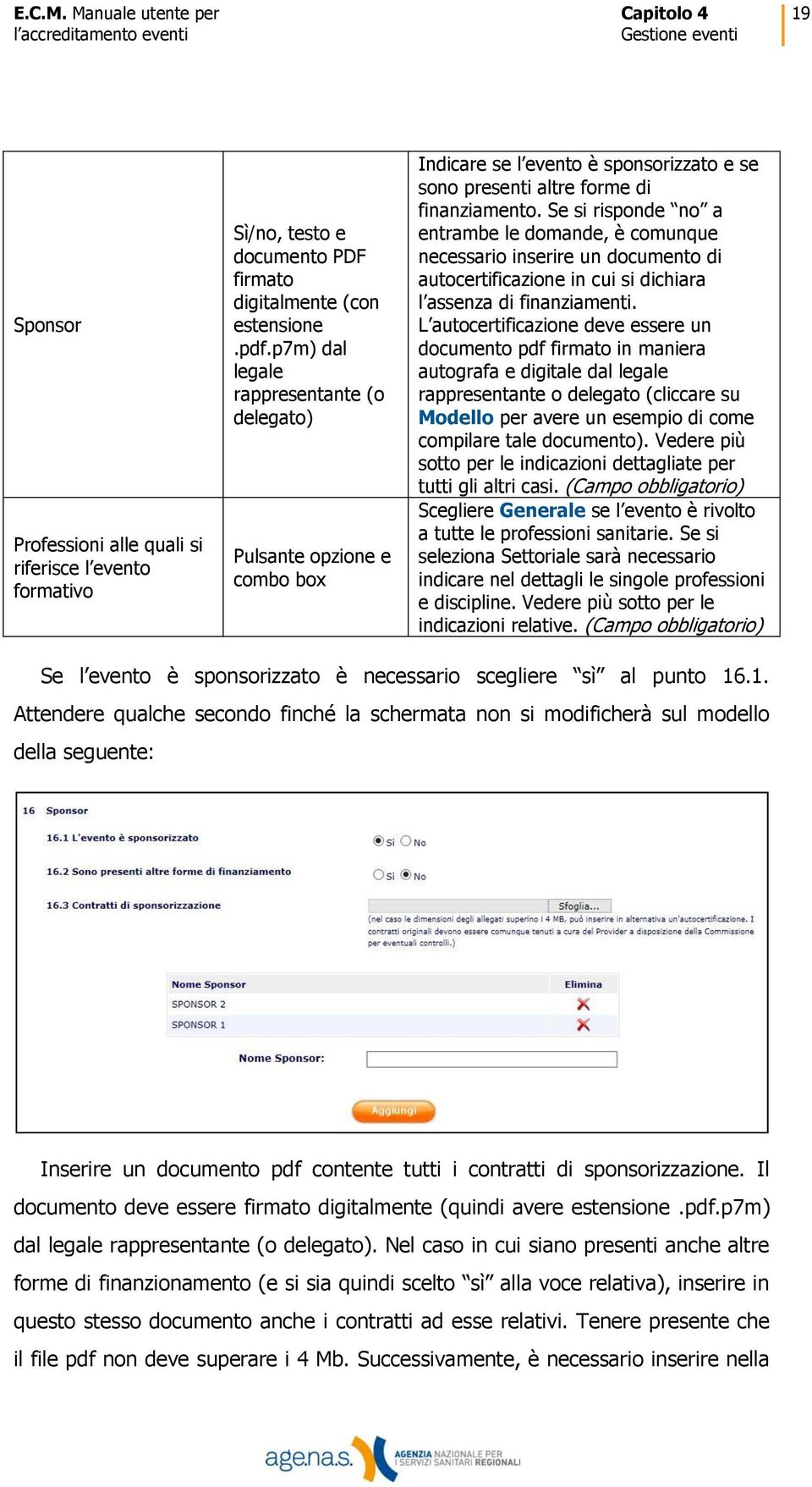 Se si risponde no a entrambe le domande, è comunque necessario inserire un documento di autocertificazione in cui si dichiara l assenza di finanziamenti.