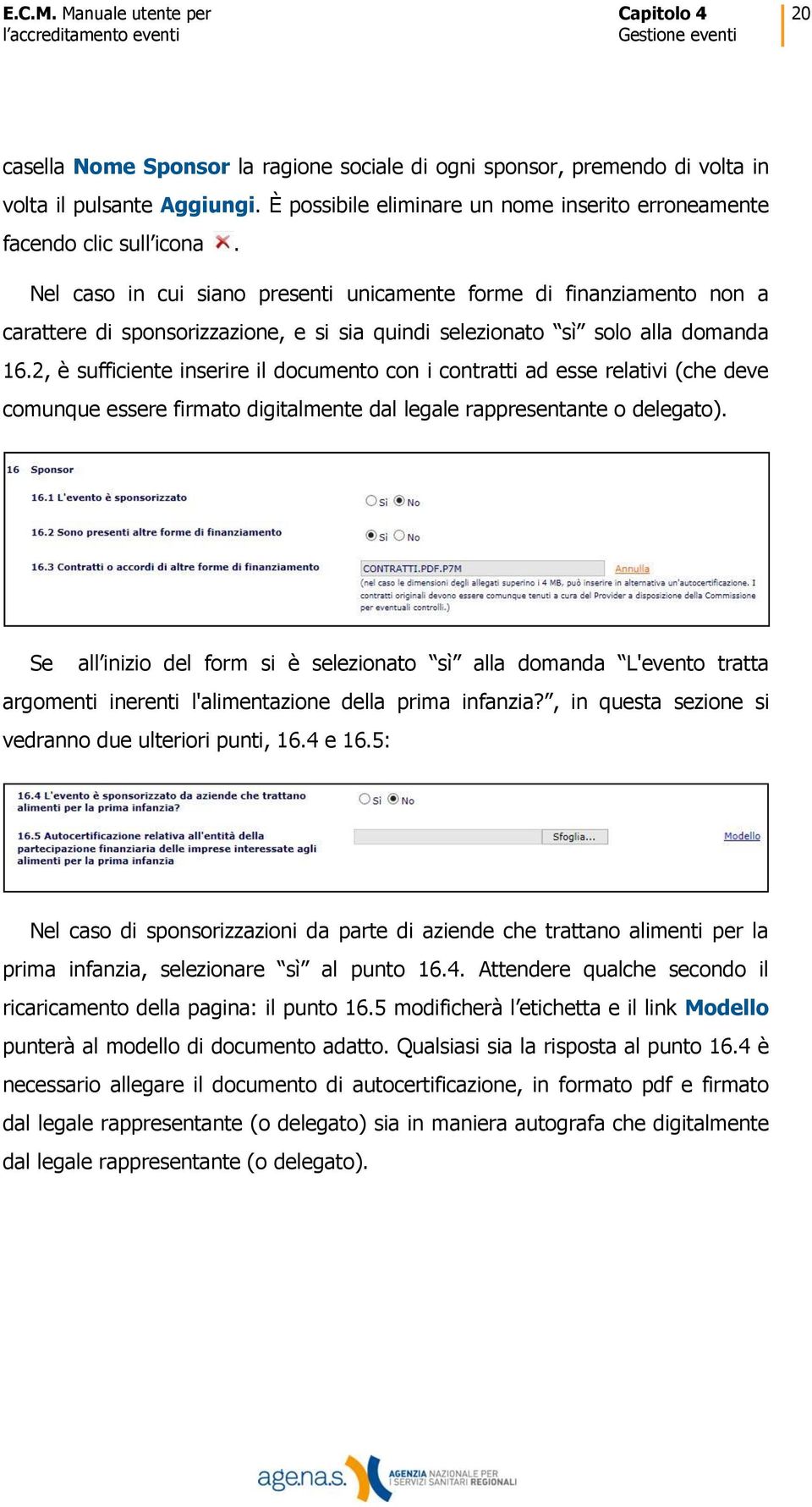 Nel caso in cui siano presenti unicamente forme di finanziamento non a carattere di sponsorizzazione, e si sia quindi selezionato sì solo alla domanda 16.