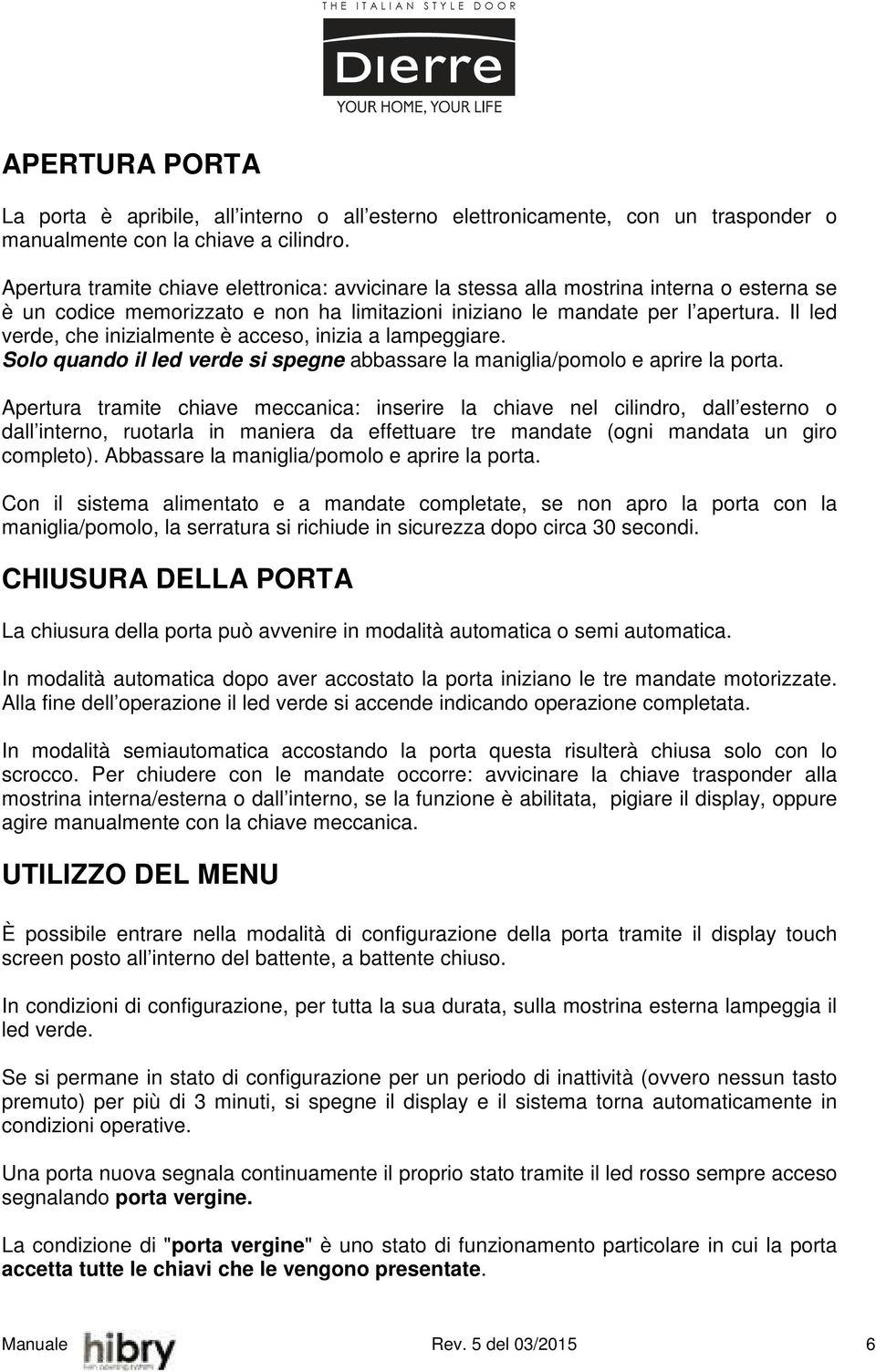 Il led verde, che inizialmente è acceso, inizia a lampeggiare. Solo quando il led verde si spegne abbassare la maniglia/pomolo e aprire la porta.