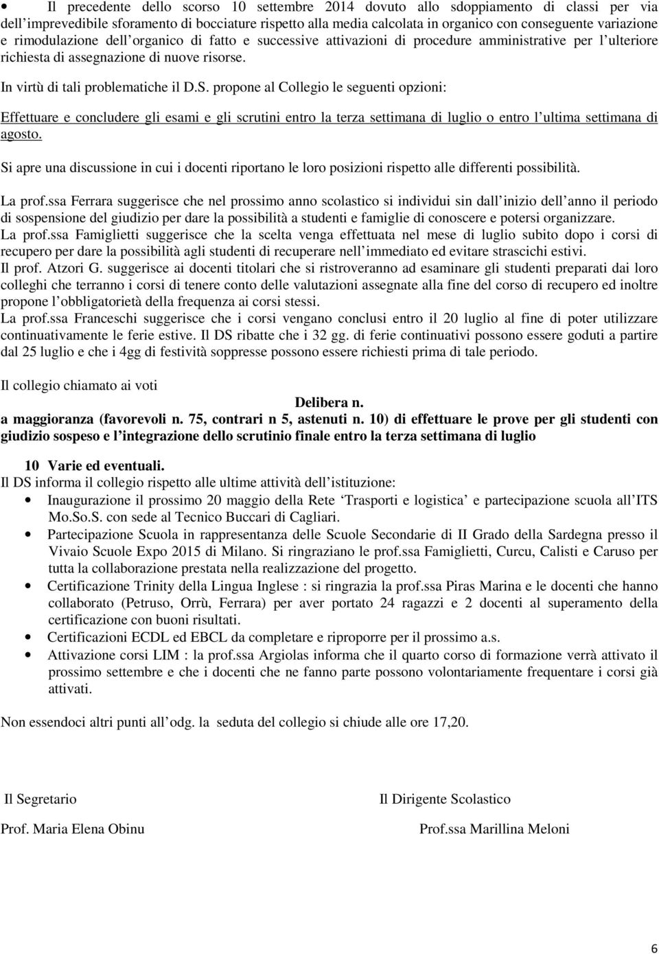 S. propone al Collegio le seguenti opzioni: Effettuare e concludere gli esami e gli scrutini entro la terza settimana di luglio o entro l ultima settimana di agosto.