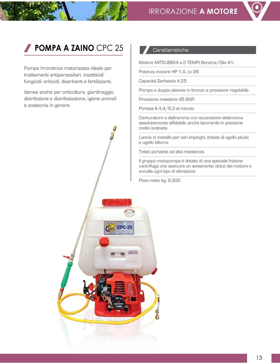 Motore MITSUBISHI a 2 TEMPI Benzina/Olio 4% Potenza motore HP 1,4, cc 26 Capacità Serbatoio lt 25 Pompa a doppio pistone in bronzo a pressione regolabile Pressione massima 45 BAR Portata lt 4,4/6,3