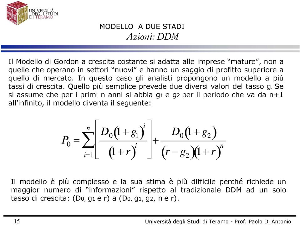 Se si assume che per i primi n anni si abbia g1 e g2 per il periodo che va da n+1 all infinito, il modello diventa il seguente: P 0 = n i=1 D ( 0 1+ g ) i 1 ( 1+ r) i + D 0 1+ g 2 ( r g 2