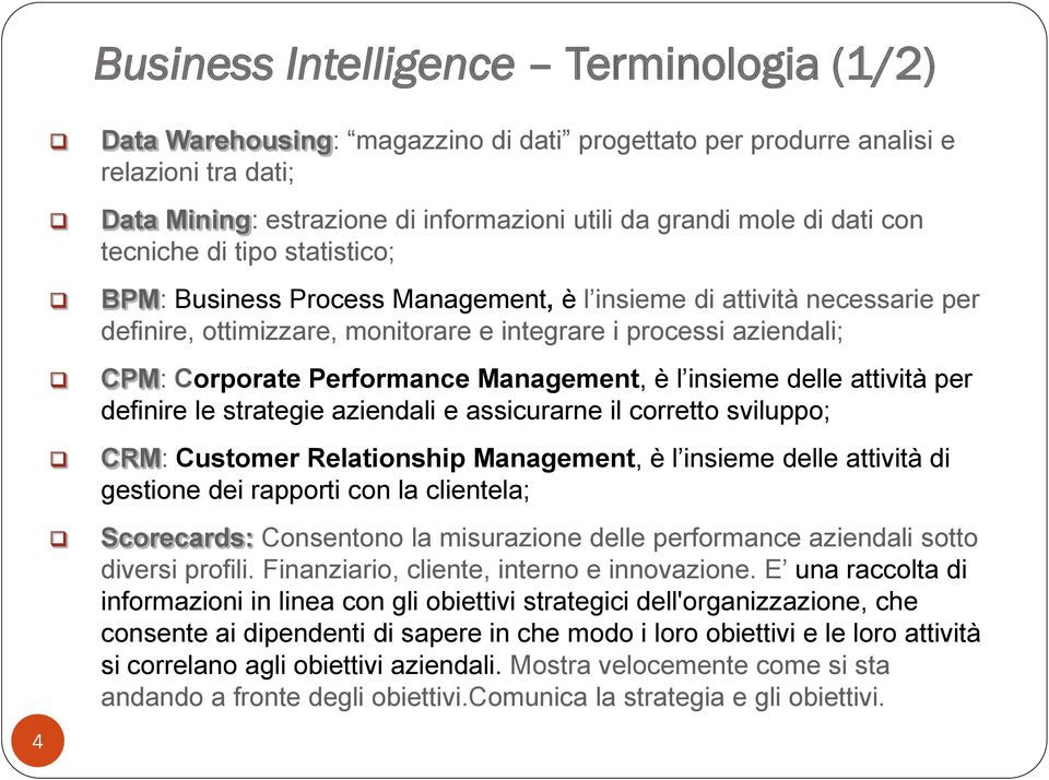 Performance Management, è l insieme delle attività per definire le strategie aziendali e assicurarne il corretto sviluppo; CRM: Customer Relationship Management, è l insieme delle attività di