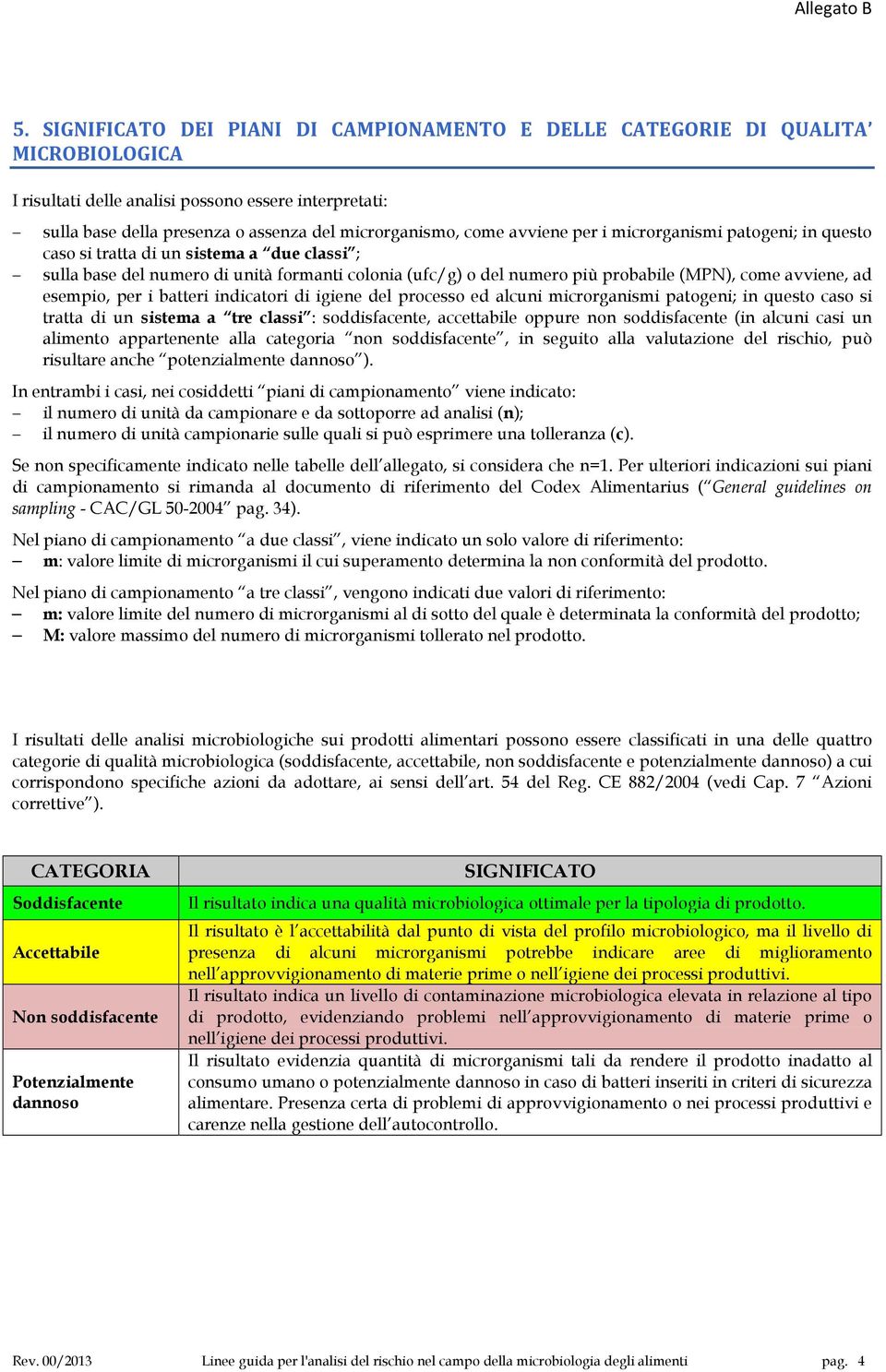 per i batteri indicatori di igiene del processo ed alcuni microrganismi patogeni; in questo caso si tratta di un sistema a tre classi : soddisfacente, accettabile oppure non soddisfacente (in alcuni