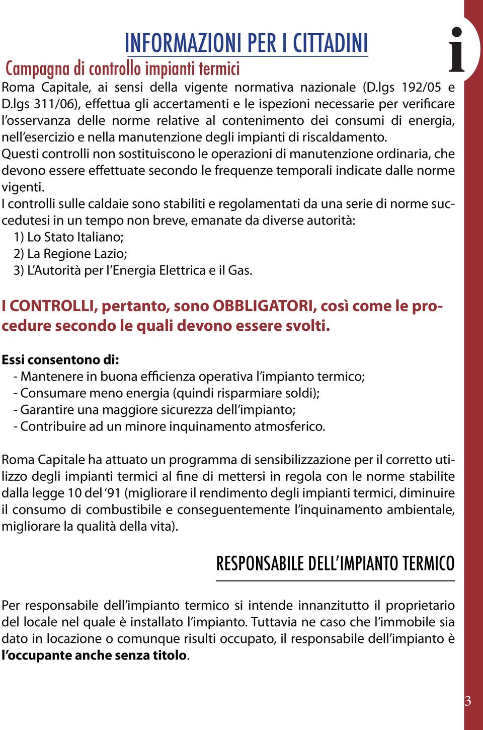 impianti di riscaldamento. Questi controlli non sostituiscono le operazioni di manutenzione ordinaria, che devono essere effettuate secondo le frequenze temporali indicate dalle norme vigenti.