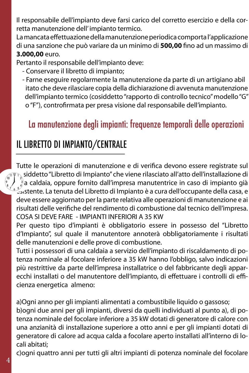 Pertanto il responsabile dell impianto deve: - Conservare il libretto di impianto; - Farne eseguire regolarmente la manutenzione da parte di un artigiano abil itato che deve rilasciare copia della