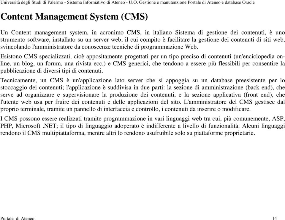 Esistono CMS specializzati, cioè appositamente progettati per un tipo preciso di contenuti (un'enciclopedia online, un blog, un forum, una rivista ecc.