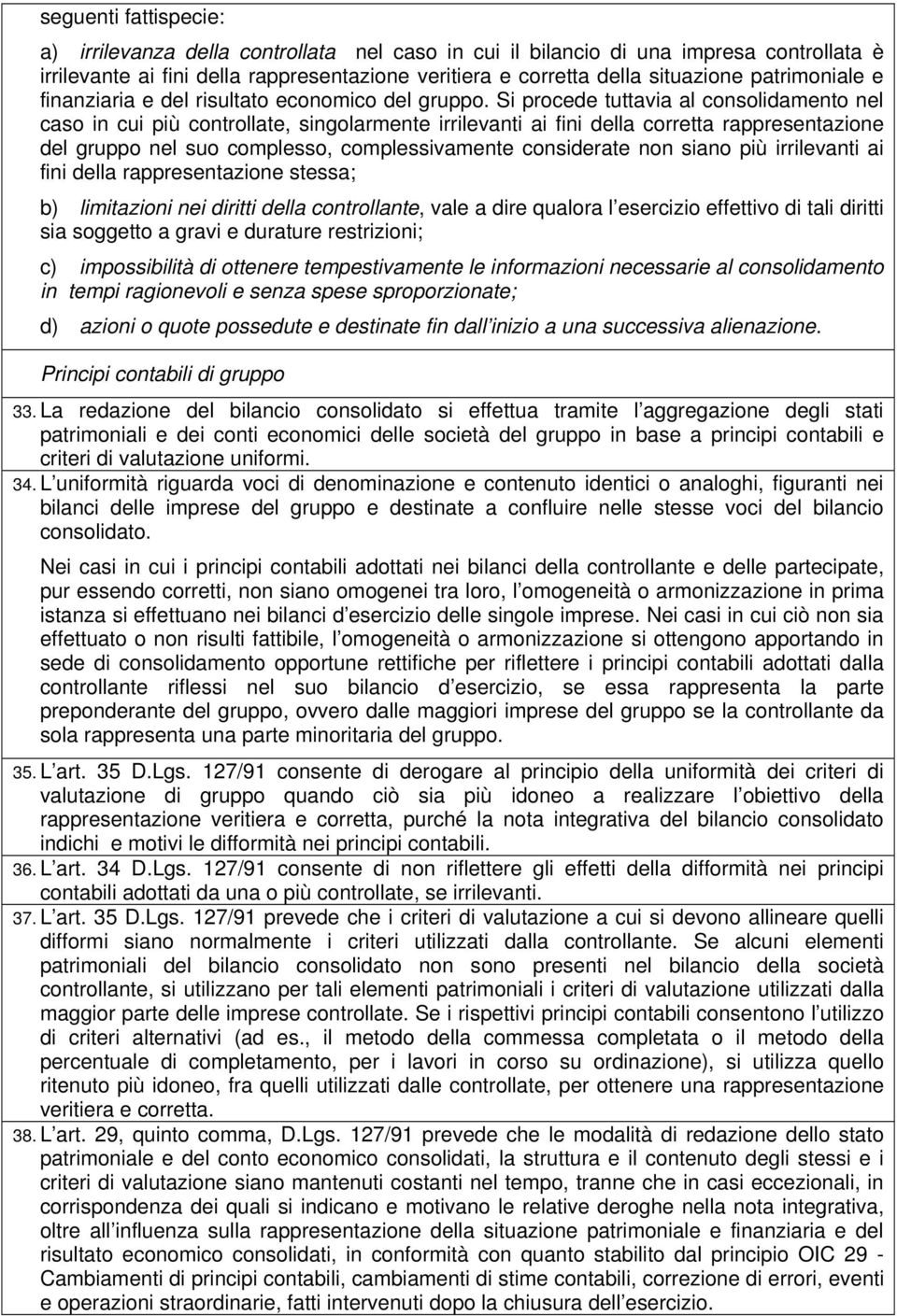 Si procede tuttavia al consolidamento nel caso in cui più controllate, singolarmente irrilevanti ai fini della corretta rappresentazione del gruppo nel suo complesso, complessivamente considerate non