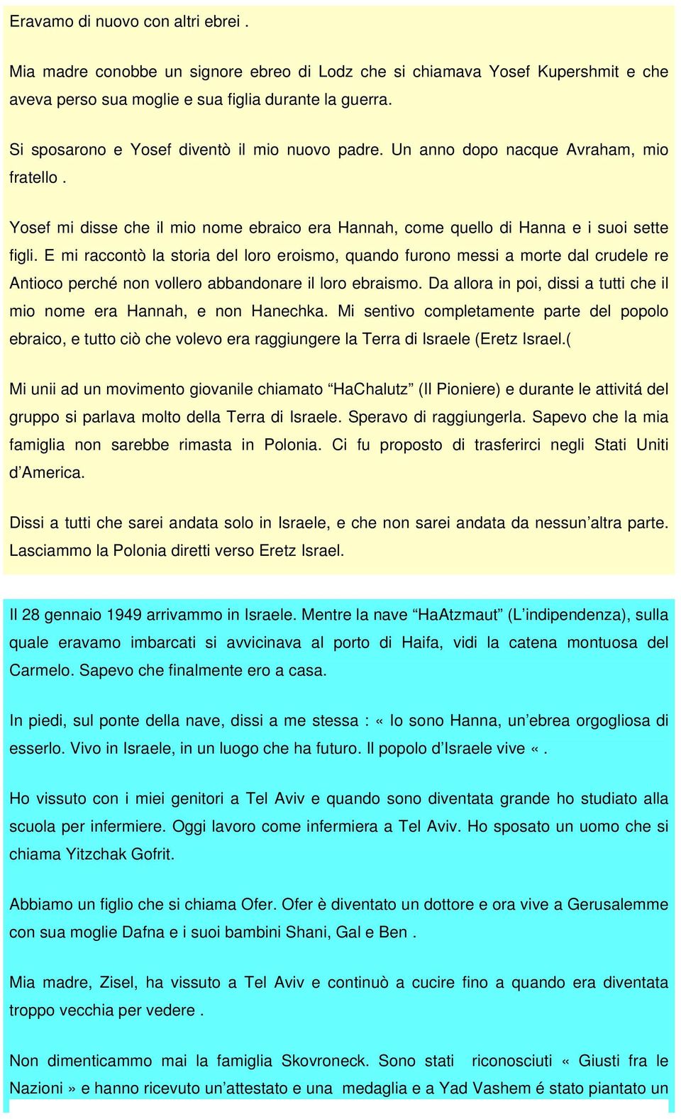 E mi raccontò la storia del loro eroismo, quando furono messi a morte dal crudele re Antioco perché non vollero abbandonare il loro ebraismo.