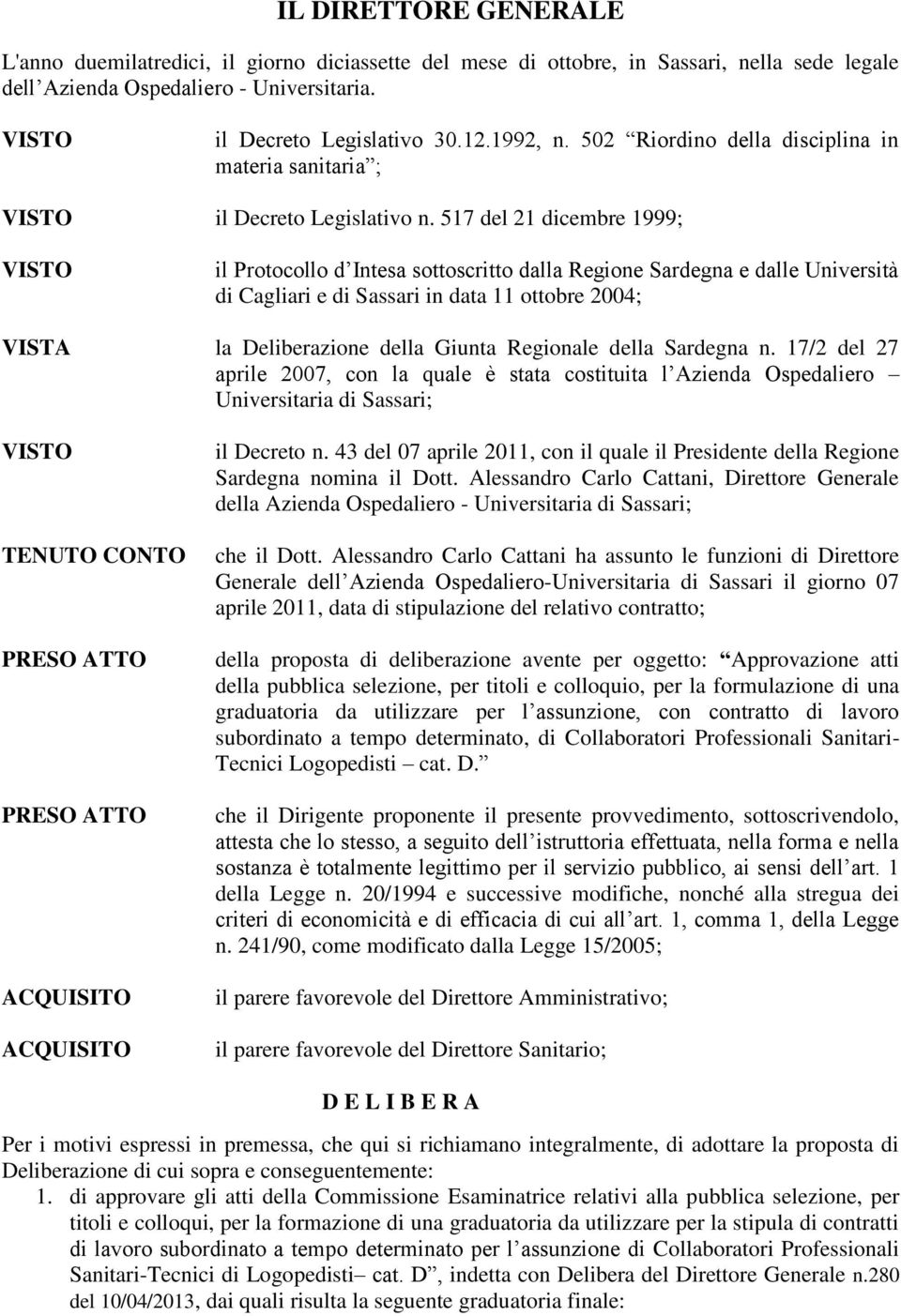 517 del 21 dicembre 1999; il Protocollo d Intesa sottoscritto dalla Regione Sardegna e dalle Università di Cagliari e di Sassari in data 11 ottobre 2004; VISTA la Deliberazione della Giunta Regionale