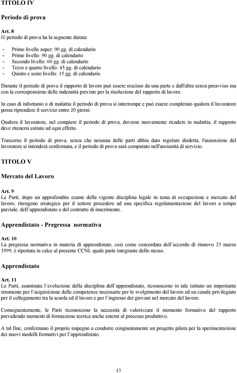 di calendario Durante il periodo di prova il rapporto di lavoro può essere rescisso da una parte e dall'altra senza preavviso ma con la corresponsione delle indennità previste per la risoluzione del