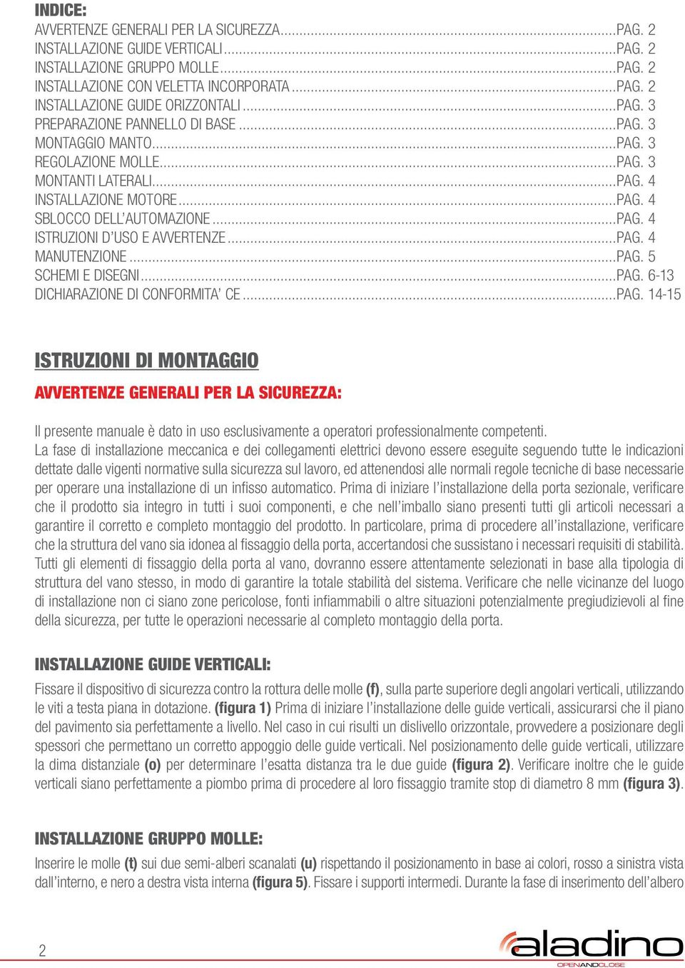 ..PAG. 4 MANUTENZIONE...PAG. 5 SCHEMI E DISEGNI...PAG. 6-13 DICHIARAZIONE DI CONFORMITA CE...PAG. 14-15 ISTRUZIONI DI MONTAGGIO AVVERTENZE GENERALI PER LA SICUREZZA: Il presente manuale è dato in uso esclusivamente a operatori professionalmente competenti.