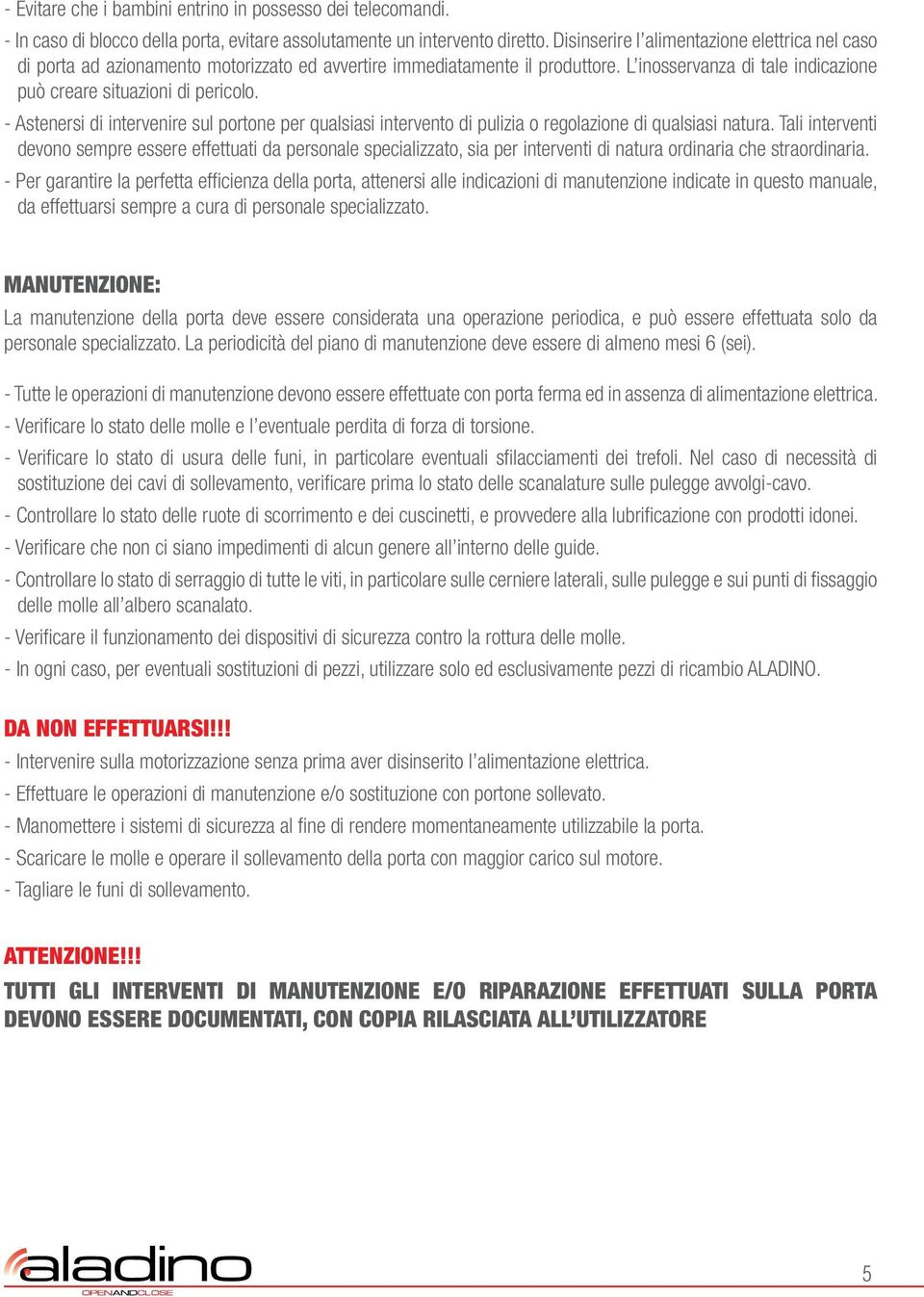 - Astenersi di intervenire sul portone per qualsiasi intervento di pulizia o regolazione di qualsiasi natura.