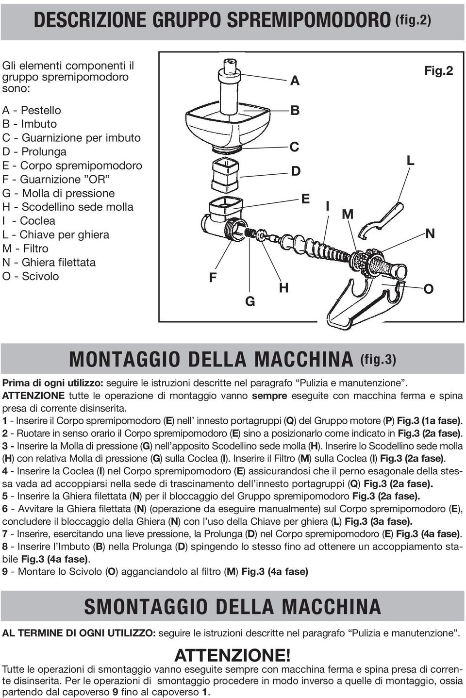 Filtro N - Ghiera filettata O - Scivolo F G B C D E H I M L N O MONTAGGIO DELLA MACCHINA (fig.3) Prima di ogni utilizzo: seguire le istruzioni descritte nel paragrafo Pulizia e manutenzione.