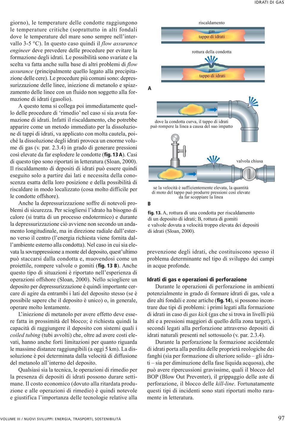 Le possibilità sono svariate e la scelta va fatta anche sulla base di altri problemi di flow assurance (principalmente quello legato alla precipitazione delle cere).