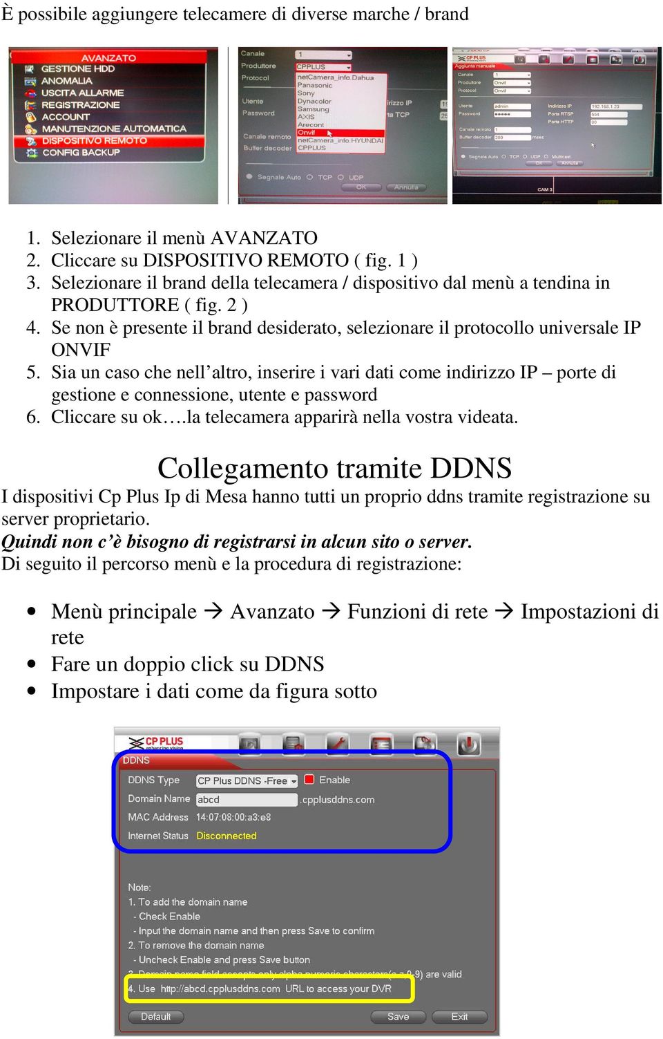 Sia un caso che nell altro, inserire i vari dati come indirizzo IP porte di gestione e connessione, utente e password 6. Cliccare su ok.la telecamera apparirà nella vostra videata.