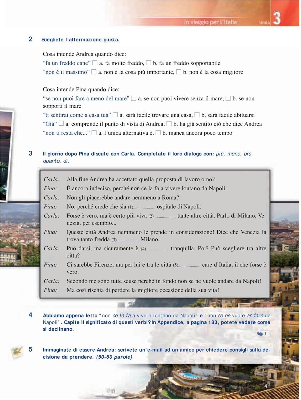 sarà facile trovare una casa, b. sarà facile abituarsi Già a. comprende il punto di vista di Andrea, b. ha già sentito ciò che dice Andrea non ti resta che... a. l unica alternativa è, b.