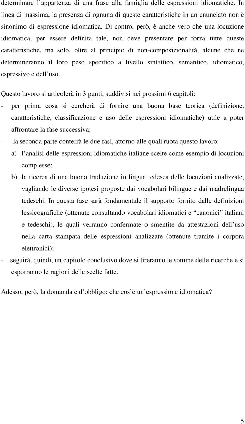 Di contro, però, è anche vero che una locuzione idiomatica, per essere definita tale, non deve presentare per forza tutte queste caratteristiche, ma solo, oltre al principio di non-composizionalità,