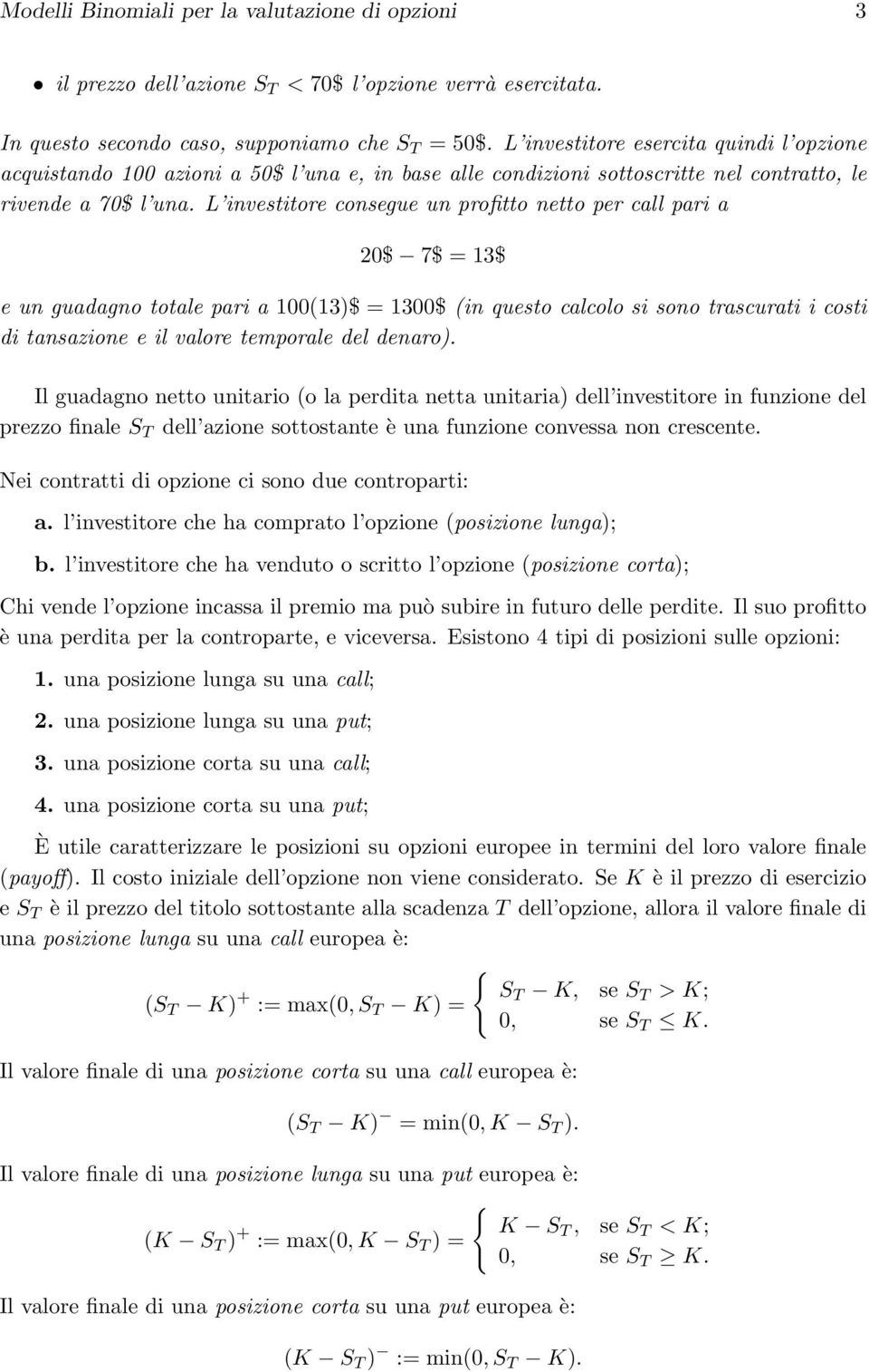 L investitore consegue un profitto netto per call pari a 20$ 7$ = 13$ e un guadagno totale pari a 100(13)$ = 1300$ (in questo calcolo si sono trascurati i costi di tansazione e il valore temporale