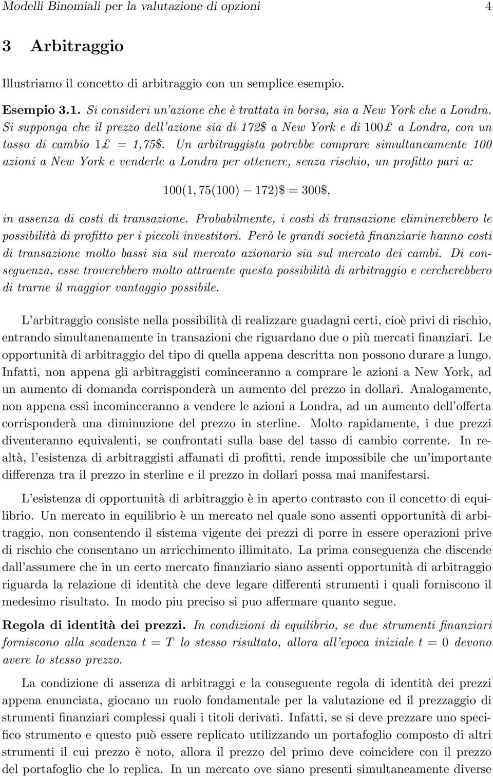 Un arbitraggista potrebbe comprare simultaneamente 100 azioni a New York e venderle a Londra per ottenere, senza rischio, un profitto pari a: 100(1, 75(100) 172)$ = 300$, in assenza di costi di