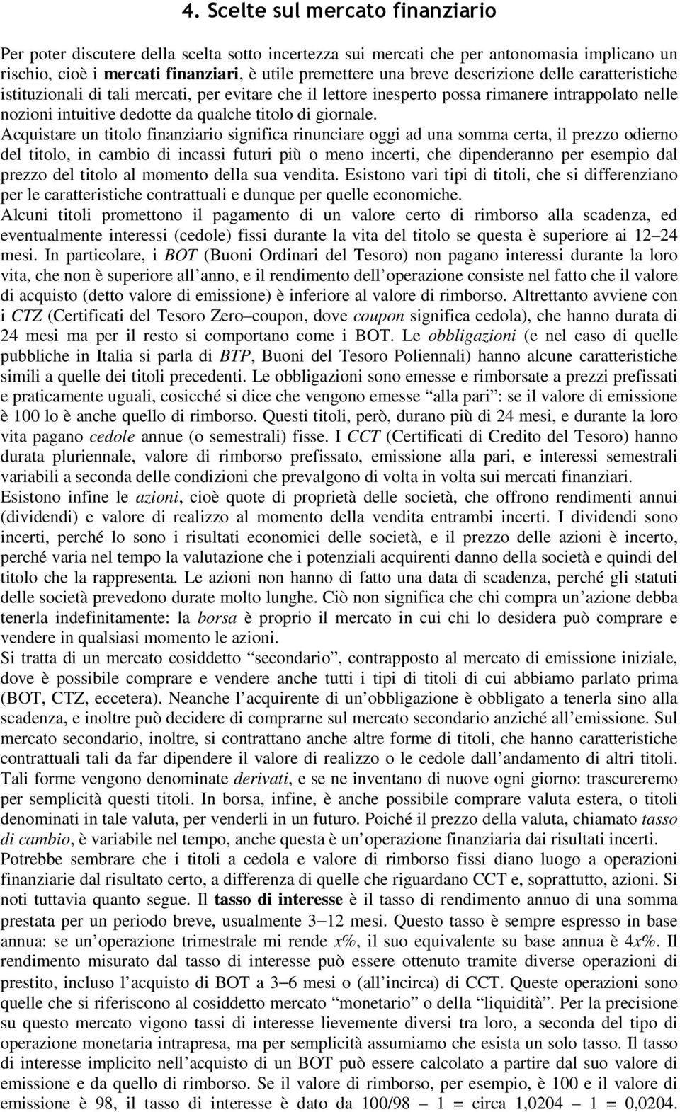 Acquistare un titolo finanziario significa rinunciare oggi ad una somma certa, il prezzo odierno del titolo, in cambio di incassi futuri più o meno incerti, che dipenderanno per esempio dal prezzo