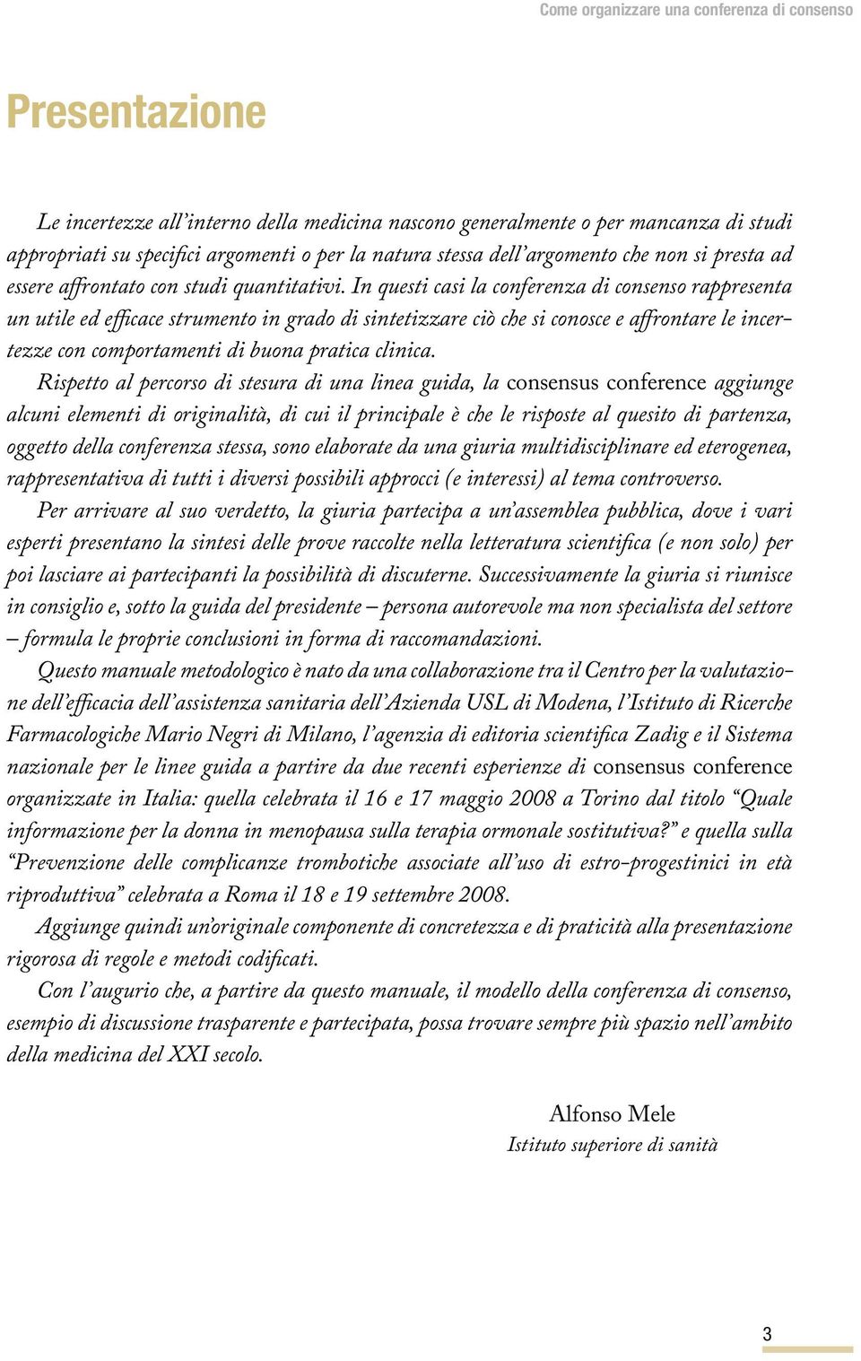 In questi casi la conferenza di consenso rappresenta un utile ed efficace strumento in grado di sintetizzare ciò che si conosce e affrontare le incertezze con comportamenti di buona pratica clinica.