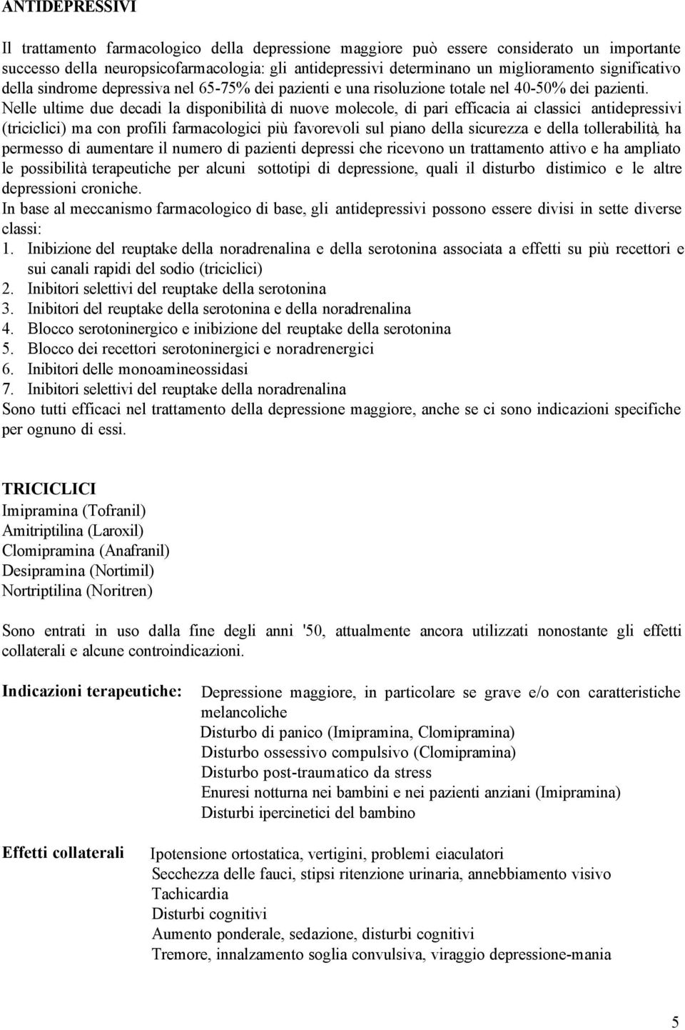 Nelle ultime due decadi la disponibilità di nuove molecole, di pari efficacia ai classici antidepressivi (triciclici) ma con profili farmacologici più favorevoli sul piano della sicurezza e della