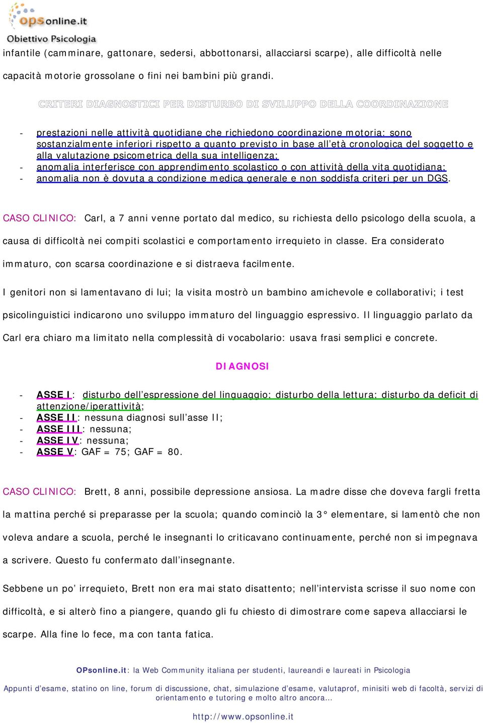 psicometrica della sua intelligenza; - anomalia interferisce con apprendimento scolastico o con attività della vita quotidiana; - anomalia non è dovuta a condizione medica generale e non soddisfa