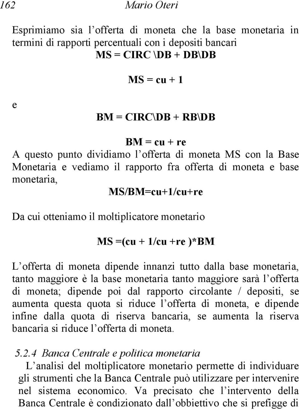 =(cu + 1/cu +re )*BM L offerta di moneta dipende innanzi tutto dalla base monetaria, tanto maggiore è la base monetaria tanto maggiore sarà l offerta di moneta; dipende poi dal rapporto circolante /