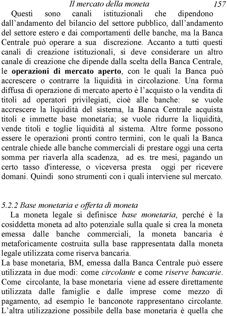 Accanto a tutti questi canali di creazione istituzionali, si deve considerare un altro canale di creazione che dipende dalla scelta della Banca Centrale, le operazioni di mercato aperto, con le quali