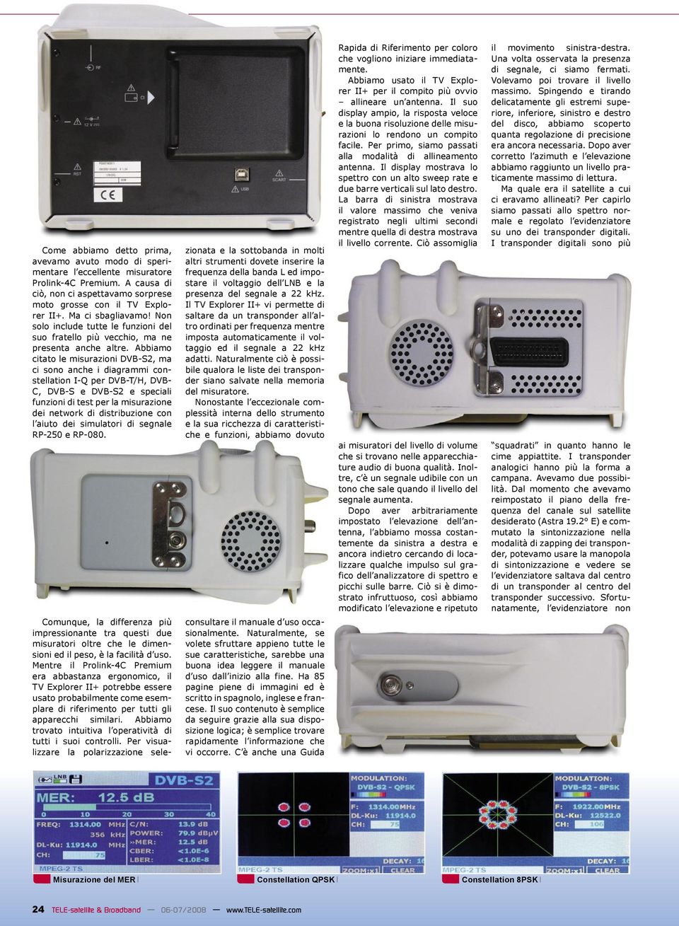 Abbiamo citato le misurazioni DVB-S2, ma ci sono anche i diagrammi constellation I-Q per DVB-T/H, DVB- C, DVB-S e DVB-S2 e speciali funzioni di test per la misurazione dei network di distribuzione